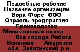 Подсобные рабочие › Название организации ­ Ворк Форс, ООО › Отрасль предприятия ­ Производство › Минимальный оклад ­ 35 000 - Все города Работа » Вакансии   . Амурская обл.,Завитинский р-н